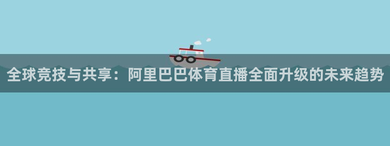 全球竞技与共享：阿里巴巴体育直播全面升级的未来趋势